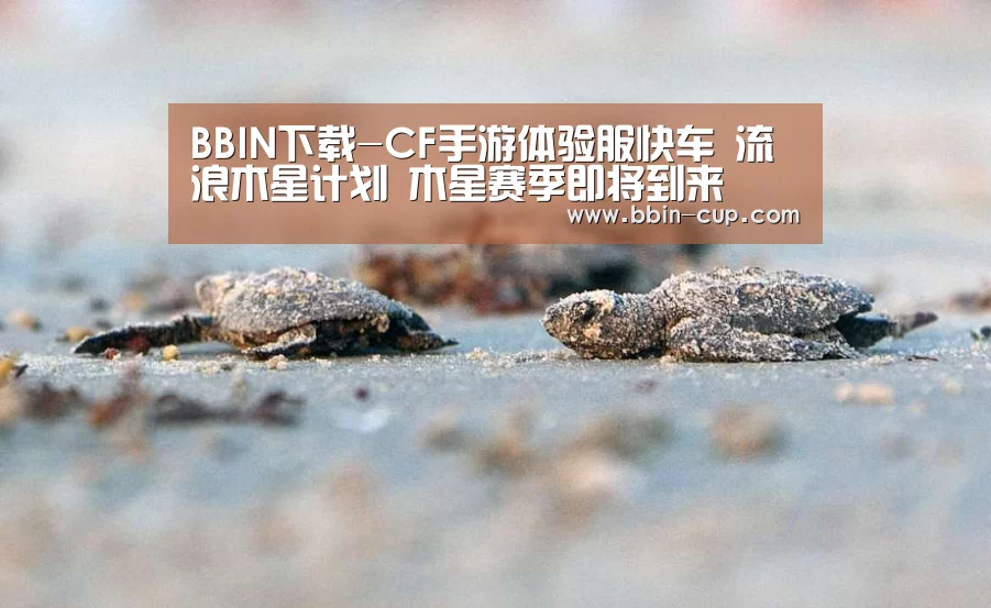 BBIN下载-CF手游体验服快车 流浪木星计划 木星赛季即将到来(图1) BBIN入口