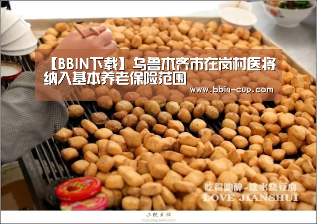 【BBIN下载】乌鲁木齐市在岗村医将纳入基本养老保险范围(图3) BBIN下载