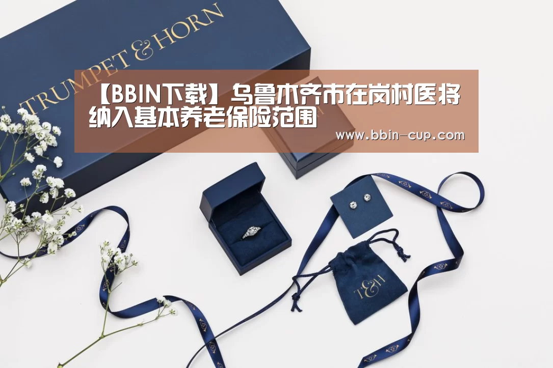 【BBIN下载】乌鲁木齐市在岗村医将纳入基本养老保险范围(图1) BBIN入口