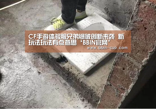 CF手游体验服兄弟爆破创新来袭 新玩法玩法有点意思‘BBIN官网’(图2) BBIN下载