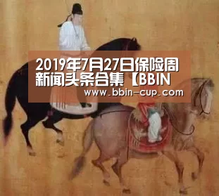 2019年7月27日保险周新闻头条合集【BBIN官网】(图2) BBIN登录