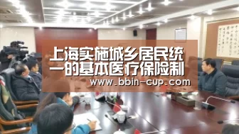 上海实施城乡居民统一的基本医疗保险制度【BBIN下载】(图2) BBIN登录