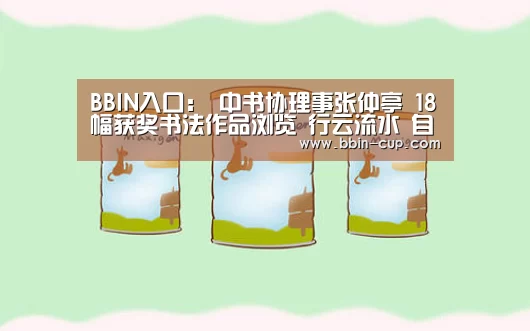 BBIN入口:
中书协理事张仲亭 18幅获奖书法作品浏览 行云流水 自然飘逸(图1) BBIN登录