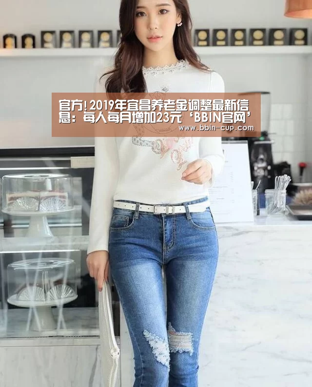 官方!2019年宜昌养老金调整最新信息:每人每月增加23元‘BBIN官网’(图3) BBIN登录