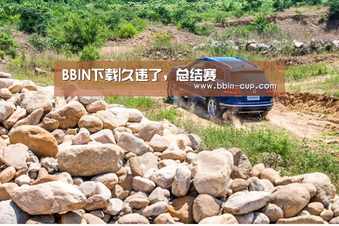 BBIN下载|久违了,总结赛(图1) BBIN入口