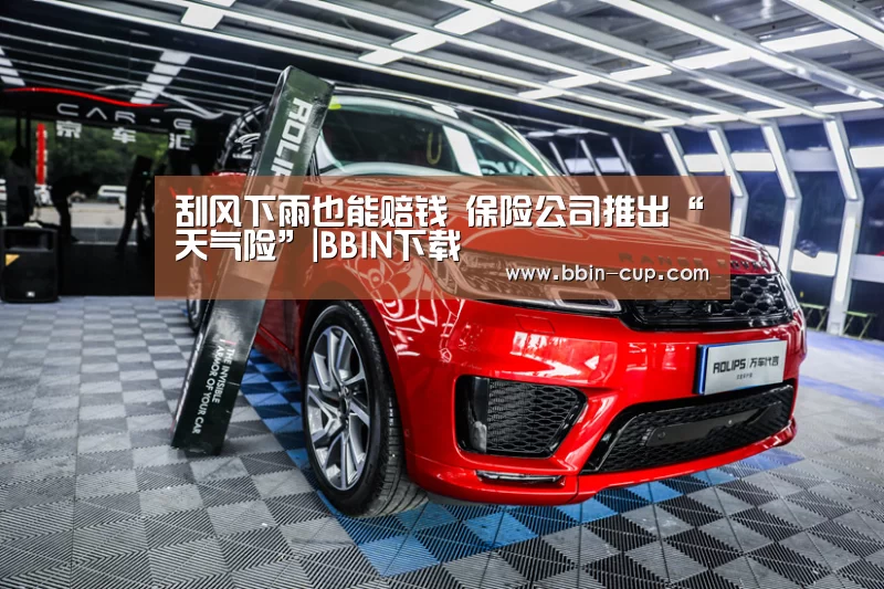 刮风下雨也能赔钱 保险公司推出“天气险”|BBIN下载(图2) BBIN下载